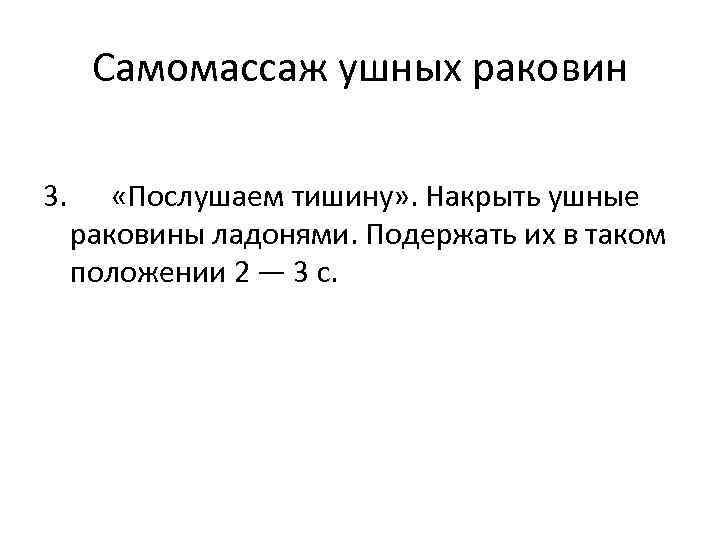 Самомассаж ушных раковин 3. «Послушаем тишину» . Накрыть ушные раковины ладонями. Подержать их в