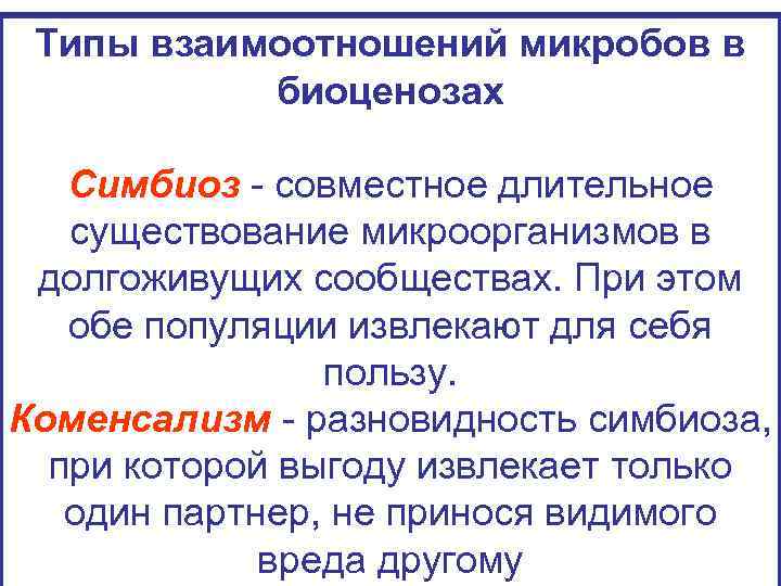 Типы взаимоотношений микробов в биоценозах Симбиоз - совместное длительное существование микроорганизмов в долгоживущих сообществах.