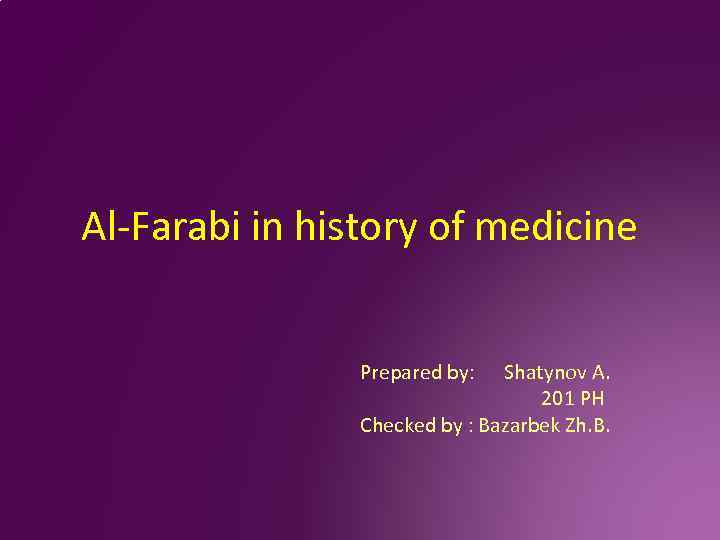 Al-Farabi in history of medicine Prepared by: Shatynov A. 201 PH Checked by :