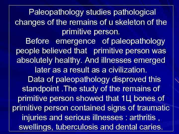 Paleopathology studies pathological changes of the remains of u skeleton of the primitive person.