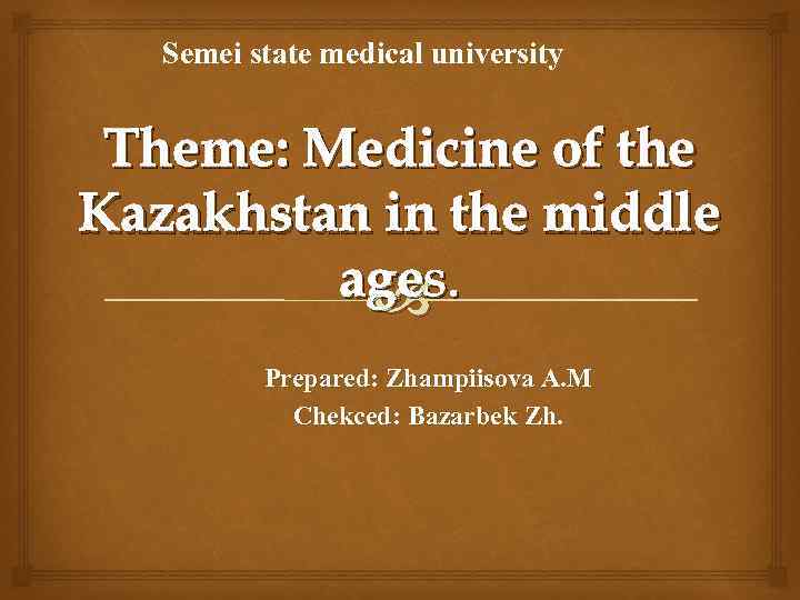 Semei state medical university Theme: Medicine of the Kazakhstan in the middle ages. Prepared: