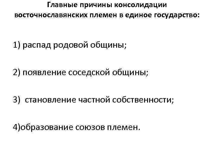 Главные причины консолидации восточнославянских племен в единое государство: 1) распад родовой общины; 2) появление