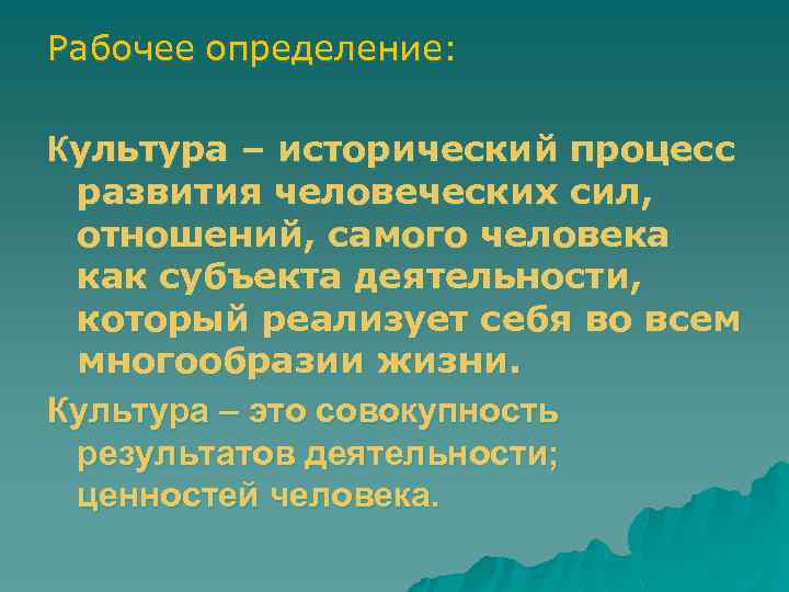 Рабочее определение: Культура – исторический процесс развития человеческих сил, отношений, самого человека как субъекта