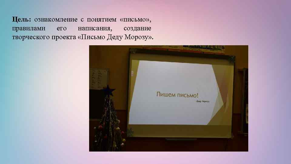 Цель: ознакомление с понятием «письмо» , правилами его написания, создание творческого проекта «Письмо Деду