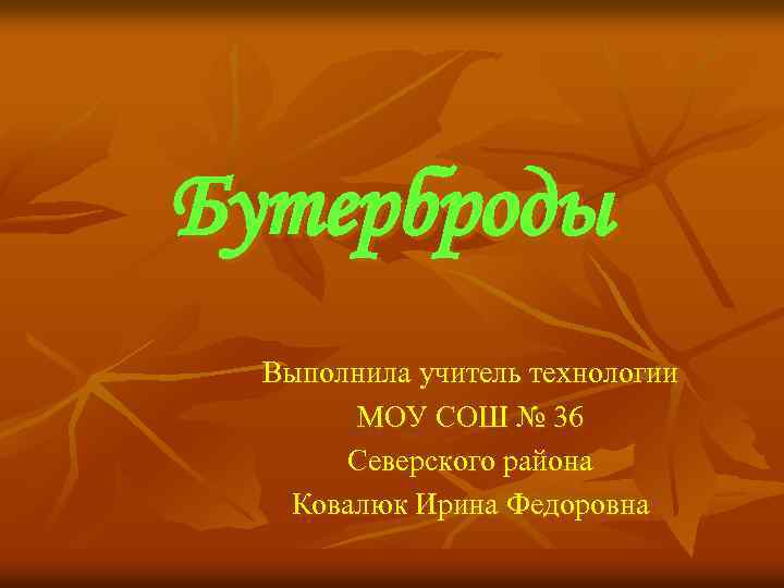 Бутерброды Выполнила учитель технологии МОУ СОШ № 36 Северского района Ковалюк Ирина Федоровна 