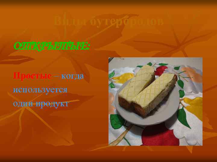 Виды бутербродов ОТКРЫТЫЕ: Простые – когда используется один продукт 