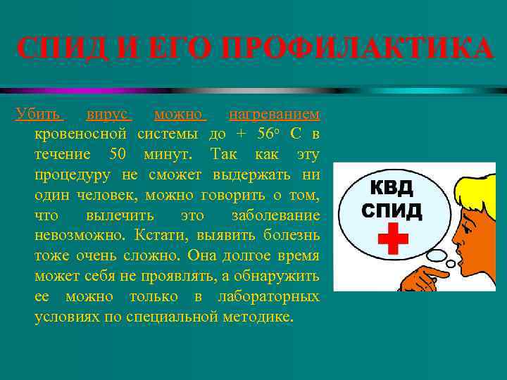 СПИД И ЕГО ПРОФИЛАКТИКА Убить вирус можно нагреванием кровеносной системы до + 56 о