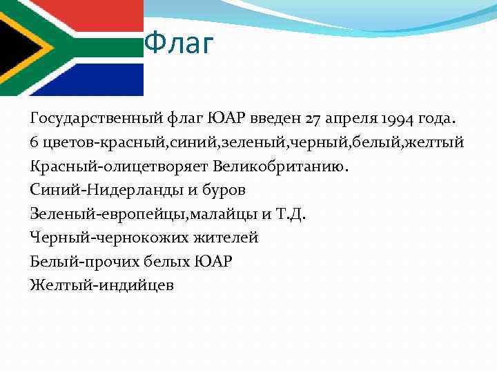 Флаг Государственный флаг ЮАР введен 27 апреля 1994 года. 6 цветов-красный, синий, зеленый, черный,