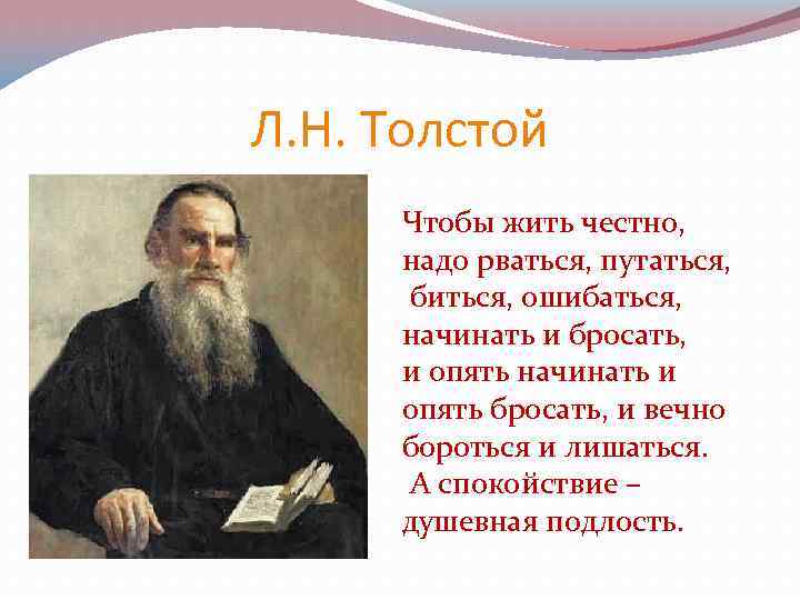 Л. Н. Толстой Чтобы жить честно, надо рваться, путаться, биться, ошибаться, начинать и бросать,
