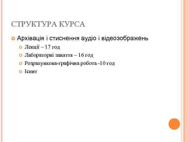 СТРУКТУРА КУРСА Архівація і стиснення аудіо і відеозображень Лекції – 17 год Лабораторні заняття