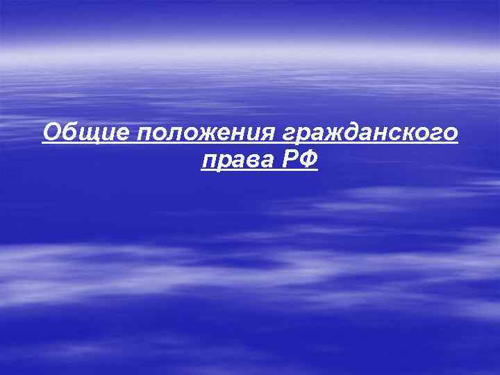 Общие положения гражданского права РФ 