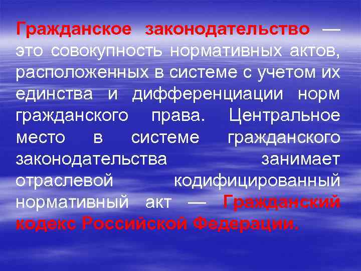 Гражданское законодательство — это совокупность нормативных актов, расположенных в системе с учетом их единства