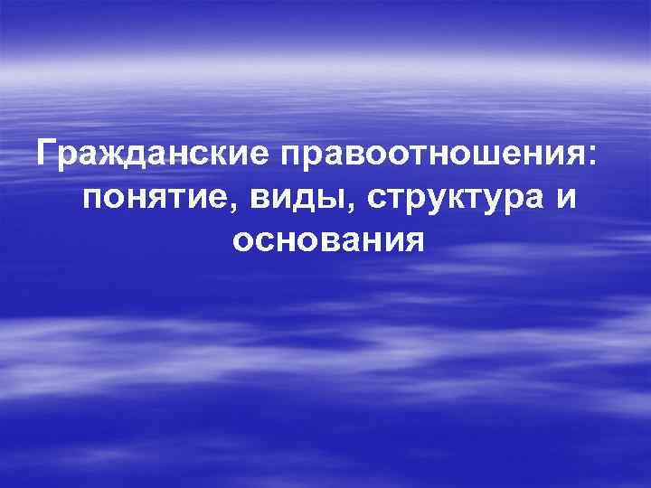 Гражданские правоотношения: понятие, виды, структура и основания 