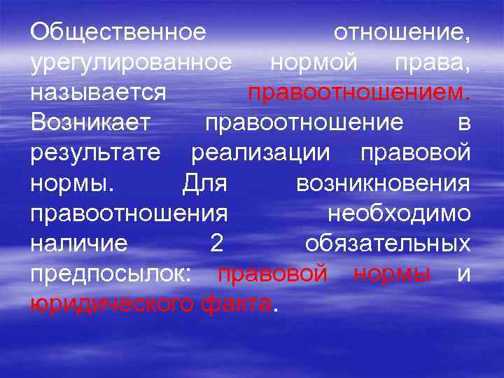 Общественное отношение, урегулированное нормой права, называется правоотношением. Возникает правоотношение в результате реализации правовой нормы.