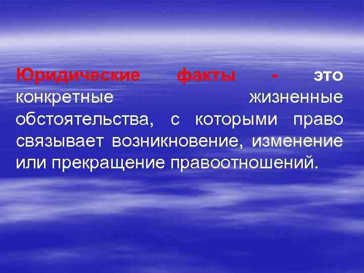 Юридические факты это конкретные жизненные обстоятельства, с которыми право связывает возникновение, изменение или прекращение