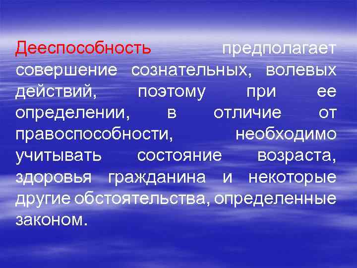 Дееспособность предполагает совершение сознательных, волевых действий, поэтому при ее определении, в отличие от правоспособности,