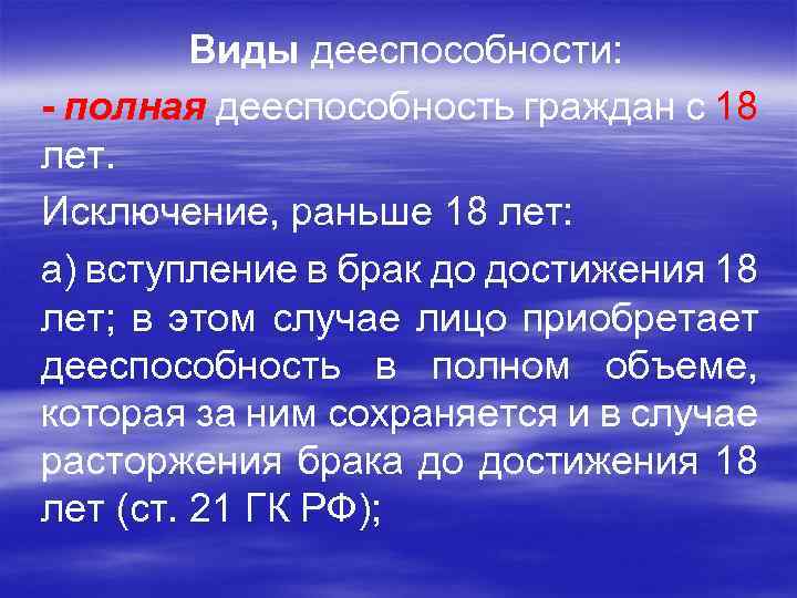 Виды дееспособности: - полная дееспособность граждан с 18 лет. Исключение, раньше 18 лет: а)