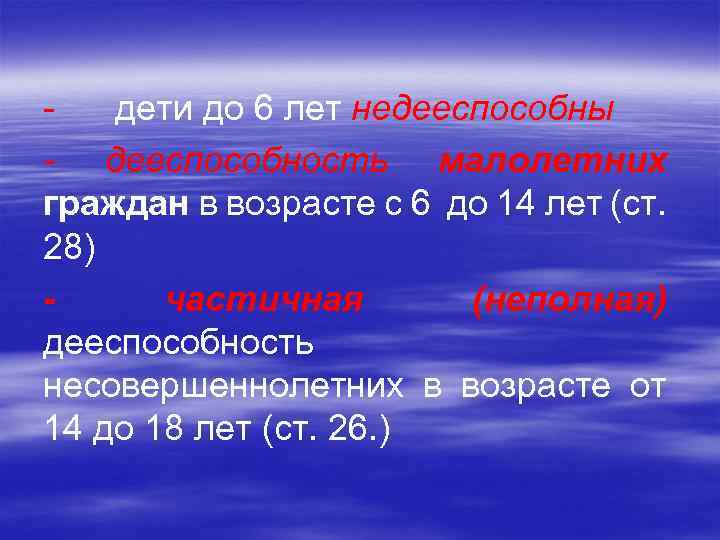 - дети до 6 лет недееспособны - дееспособность малолетних граждан в возрасте с 6