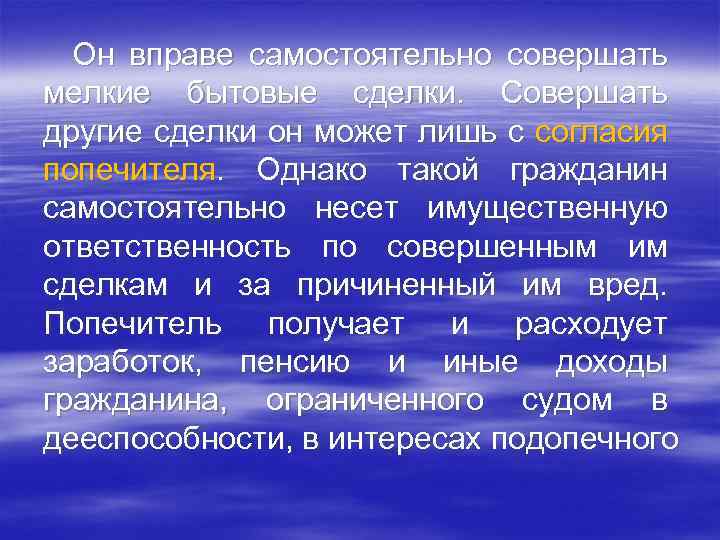 Он вправе самостоятельно совершать мелкие бытовые сделки. Совершать другие сделки он может лишь с