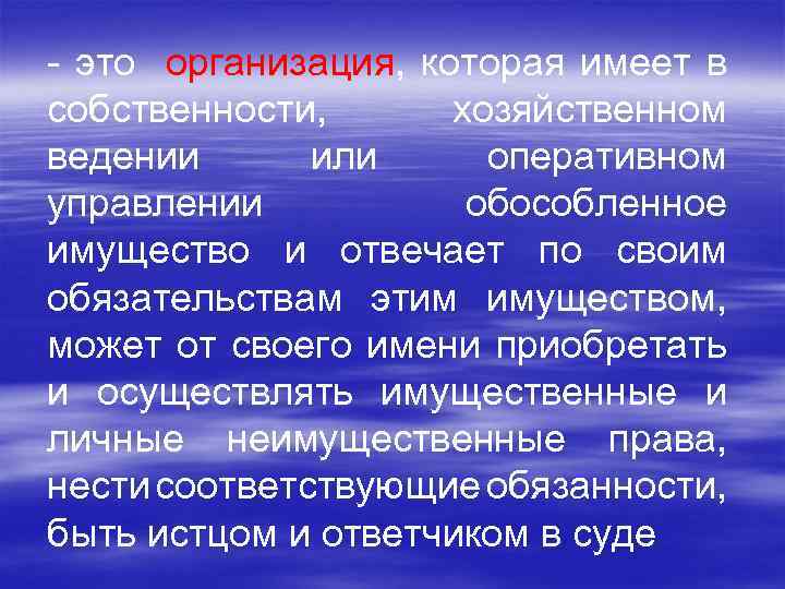 - это организация, которая имеет в собственности, хозяйственном ведении или оперативном управлении обособленное имущество