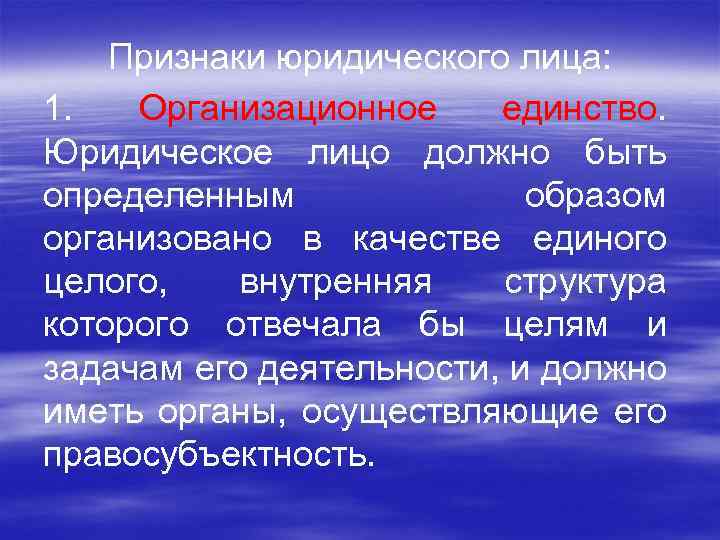 Признаки юридического лица: 1. Организационное единство. Юридическое лицо должно быть определенным образом организовано в