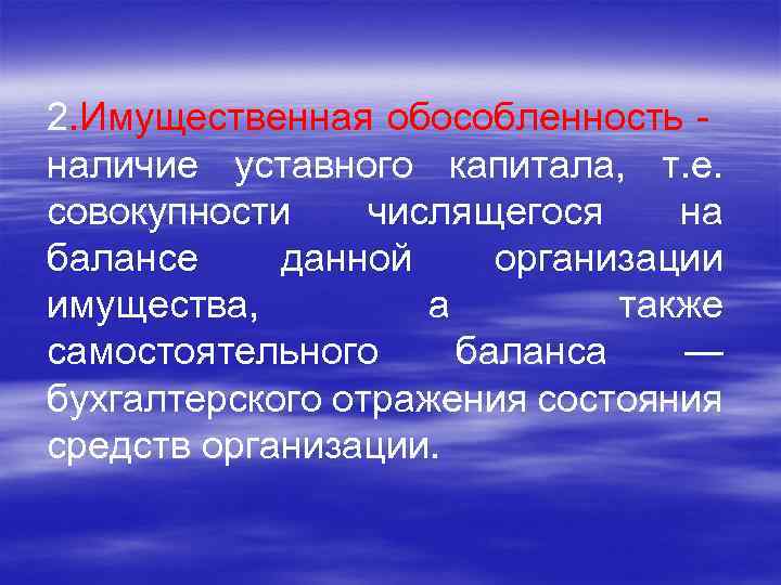 2. Имущественная обособленность - наличие уставного капитала, т. е. совокупности числящегося на балансе данной