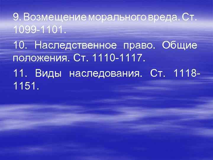 9. Возмещение морального вреда. Ст. 1099 -1101. 10. Наследственное право. Общие положения. Ст. 1110