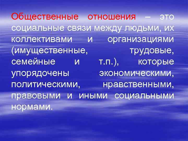 Общественные отношения – это социальные связи между людьми, их коллективами и организациями (имущественные, трудовые,