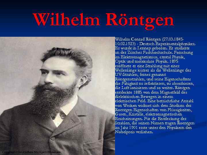 Wilhelm Röntgen n Wilhelm Conrad Röntgen (27. 03. 184510. 02. 1923) - Deutsch Experimentalphysiker.
