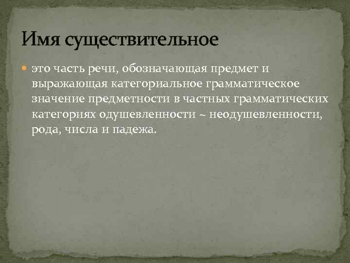 Имя существительное это часть речи, обозначающая предмет и выражающая категориальное грамматическое значение предметности в