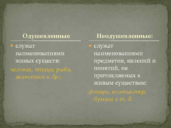 Одушевленные служат наименованиями живых существ: человек, птица, рыба, животное и др. ; Неодушевленные: служат