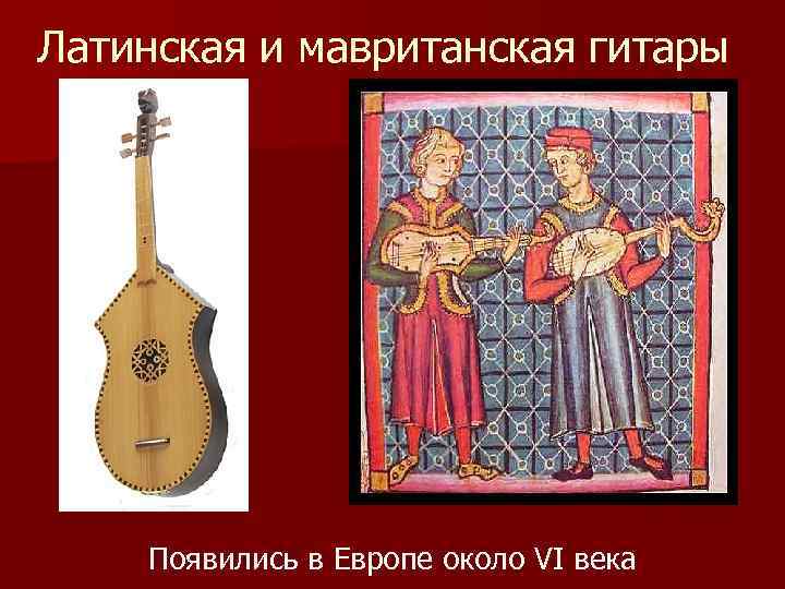 Латинская и мавританская гитары Появились в Европе около VI века 