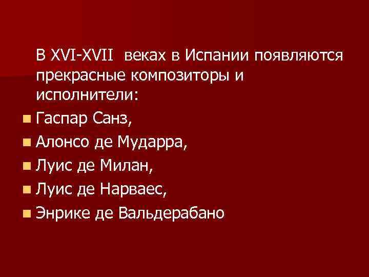 В XVI-XVII веках в Испании появляются прекрасные композиторы и исполнители: n Гаспар Санз, n