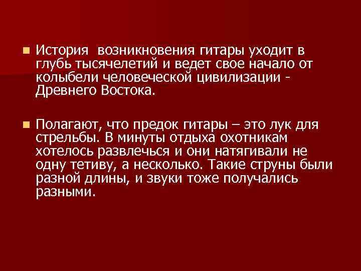 n История возникновения гитары уходит в глубь тысячелетий и ведет свое начало от колыбели