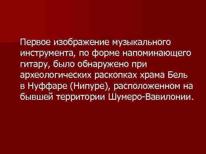 Первое изображение музыкального инструмента, по форме напоминающего гитару, было обнаружено при археологических раскопках храма