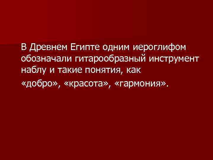 В Древнем Египте одним иероглифом обозначали гитарообразный инструмент наблу и такие понятия, как «добро»