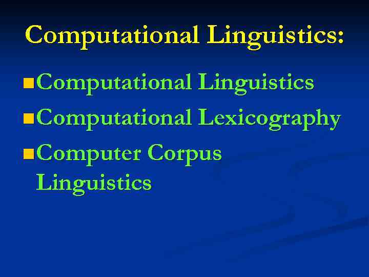 Computational Linguistics: n Computational Linguistics n Computational Lexicography n Computer Corpus Linguistics 