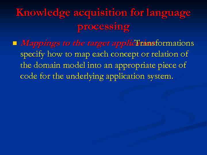 Knowledge acquisition for language processing n Mappings to the target application. Transformations specify how