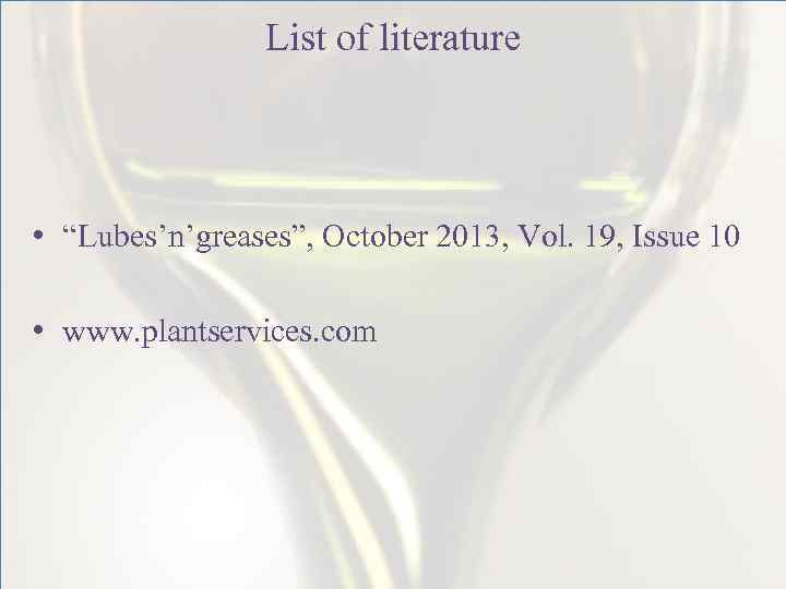 List of literature • “Lubes’n’greases”, October 2013, Vol. 19, Issue 10 • www. plantservices.