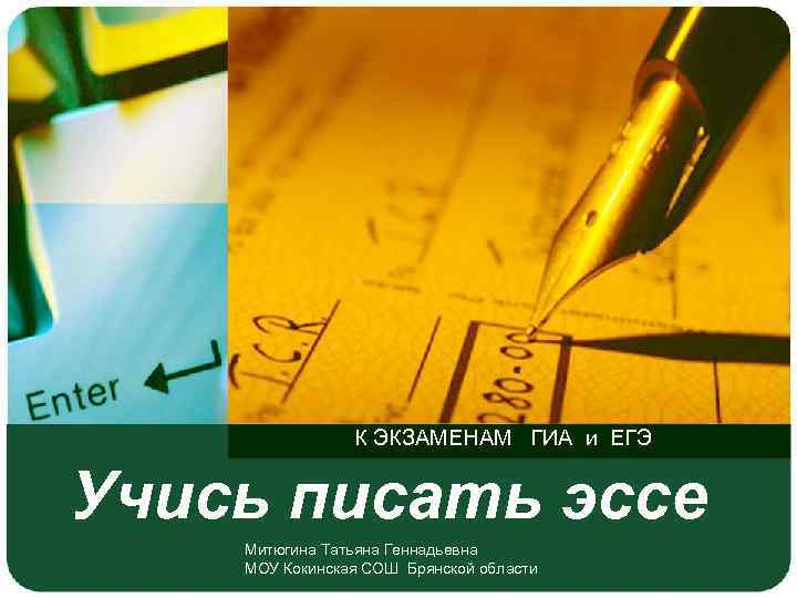 К ЭКЗАМЕНАМ ГИА и ЕГЭ Учись писать эссе Митюгина Татьяна Геннадьевна МОУ Кокинская СОШ