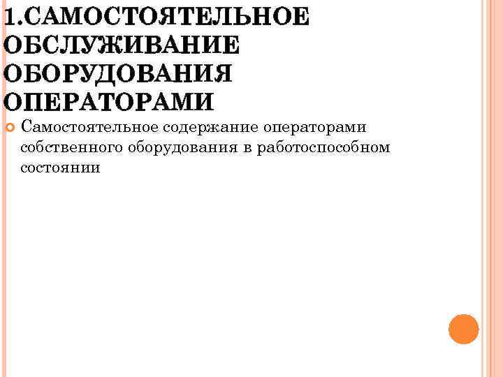 1. САМОСТОЯТЕЛЬНОЕ ОБСЛУЖИВАНИЕ ОБОРУДОВАНИЯ ОПЕРАТОРАМИ Самостоятельное содержание операторами собственного оборудования в работоспособном состоянии 