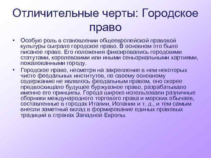 Отличительные черты: Городское право • Особую роль в становлении общеевропейской правовой культуры сыграло городское