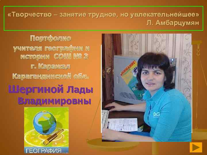  «Творчество – занятие трудное, но увлекательнейшее» Л. Амбарцумян Портфолио учителя географии и истории