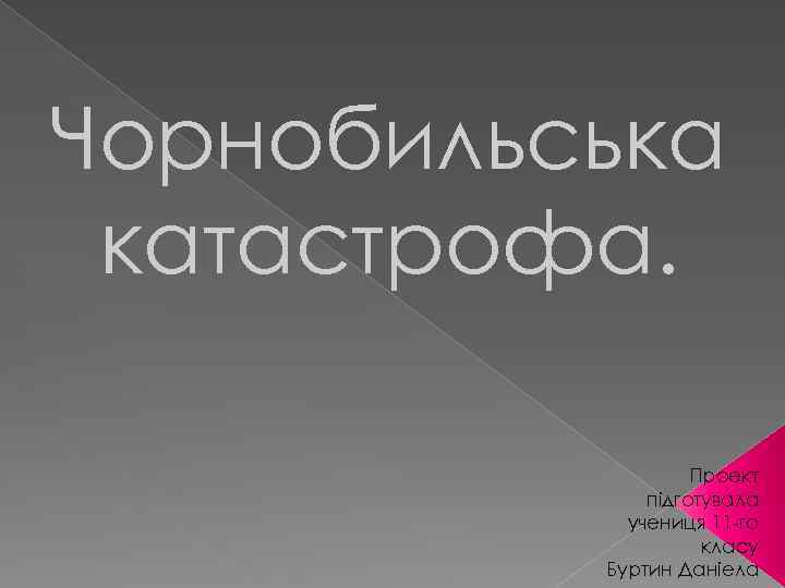 Чорнобильська катастрофа. Проект підготувала учениця 11 -го класу Буртин Даніела 