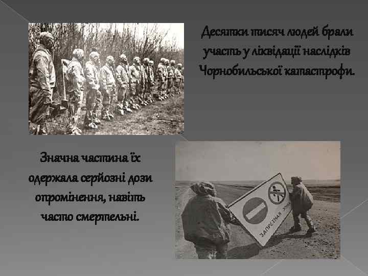 Десятки тисяч людей брали участь у ліквідації наслідків Чорнобильської катастрофи. Значна частина їх одержала