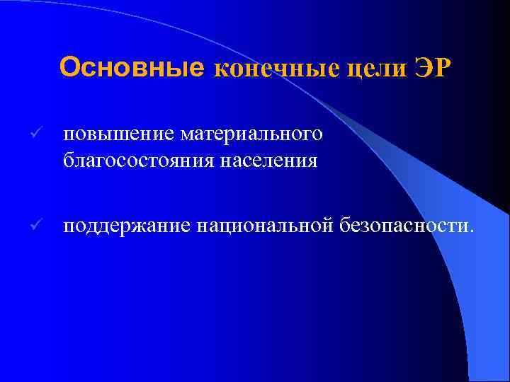 Основные конечные цели ЭР ü повышение материального благосостояния населения ü поддержание национальной безопасности. 