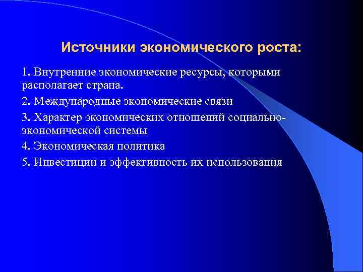 Источники экономического роста: 1. Внутренние экономические ресурсы, которыми располагает страна. 2. Международные экономические связи