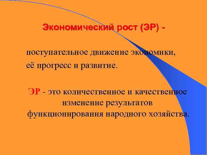 Экономический рост (ЭР) поступательное движение экономики, её прогресс и развитие. ЭР - это количественное