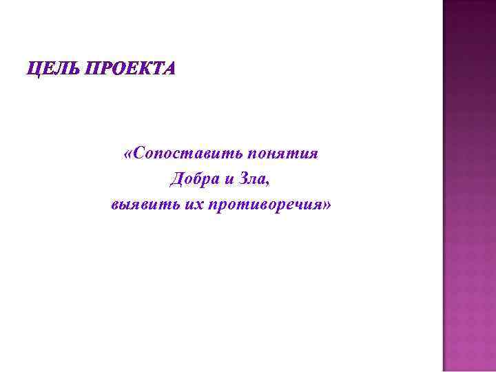 ЦЕЛЬ ПРОЕКТА «Сопоставить понятия Добра и Зла, выявить их противоречия» 