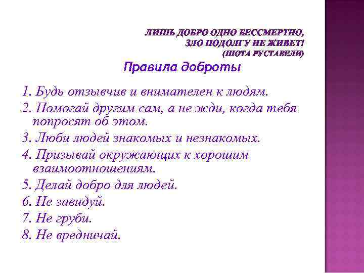 ЛИШЬ ДОБРО ОДНО БЕССМЕРТНО, ЗЛО ПОДОЛГУ НЕ ЖИВЕТ! (ШОТА РУСТАВЕЛИ) Правила доброты 1. Будь